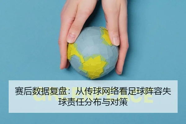 赛后数据复盘：从传球网络看足球阵容失球责任分布与对策
