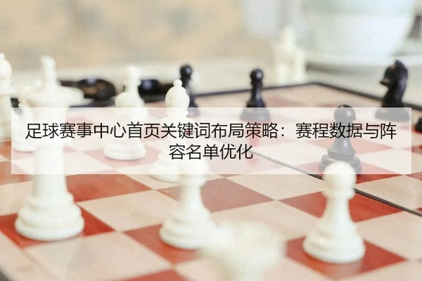足球赛事中心首页关键词布局策略：赛程数据与阵容名单优化