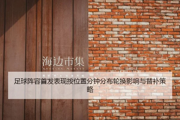 足球阵容首发表现按位置分钟分布轮换影响与替补策略