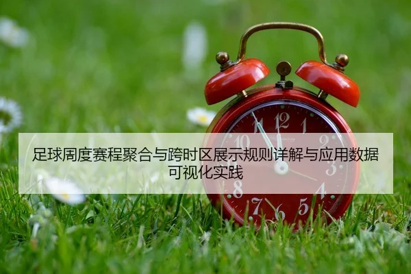 足球周度赛程聚合与跨时区展示规则详解与应用数据可视化实践